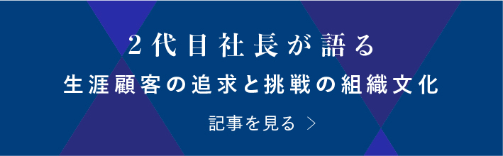 2代目社長が語る 生涯顧客の追求と挑戦の組織文化