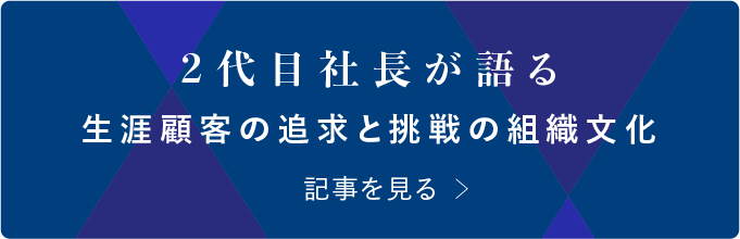 2代目社長が語る 生涯顧客の追求と挑戦の組織文化